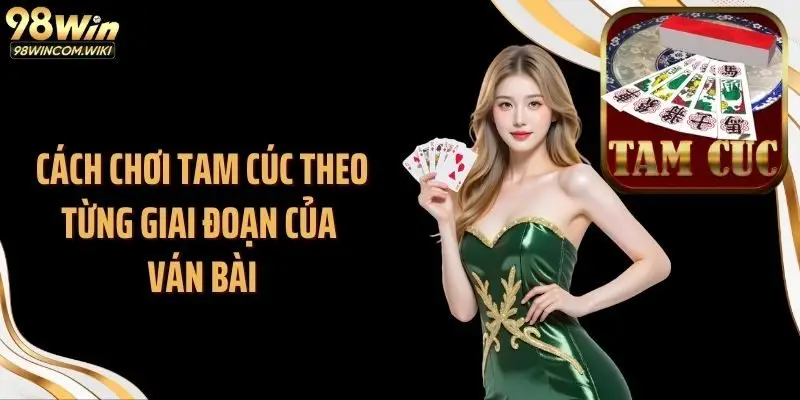 Cách chơi tam cúc theo từng giai đoạn của ván bài