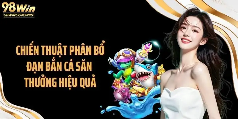 Chiến thuật phân bổ đạn bắn cá săn thưởng hiệu quả