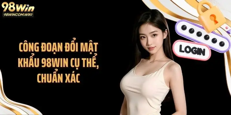Công đoạn đổi mật khẩu 98WIN cụ thể, chuẩn xác
