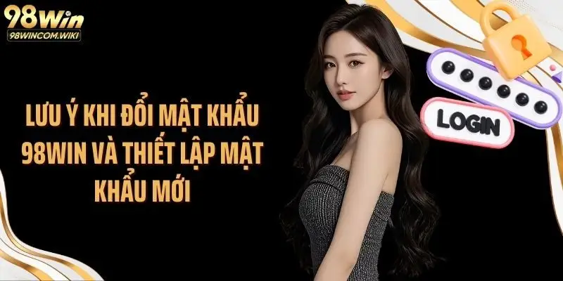 Lưu ý khi đổi mật khẩu 98WIN và thiết lập mật khẩu mới