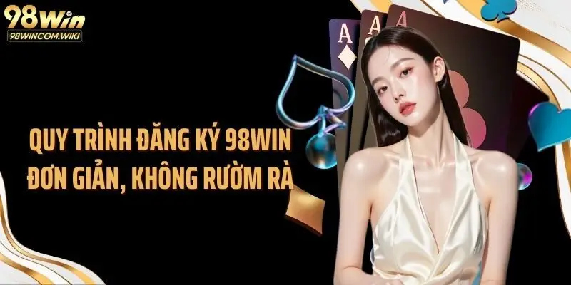 Quy trình đăng ký 98WIN đơn giản, không rườm rà