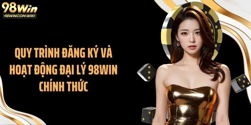 Quy trình đăng ký và hoạt động đại lý 98WIN chính thức