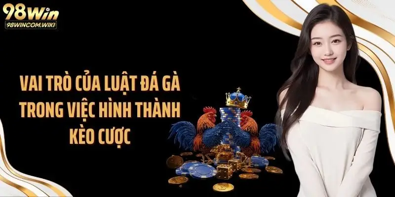 Vai trò của luật đá gà trong việc hình thành kèo cược